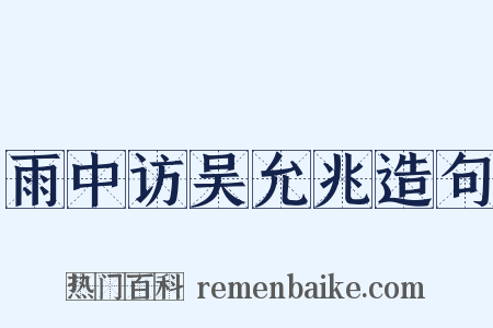 雨中访吴允兆造句是什么意思的图片
